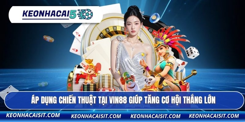Áp dụng chiến thuật tại VIN88 giúp tăng cơ hội thắng lớn