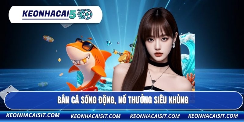 B52 - Kèo Nhà Cái Đánh Giá Cao Kho Game Đỉnh Nhất 2026 3 Bắn cá sống động, nổ thưởng siêu khủng