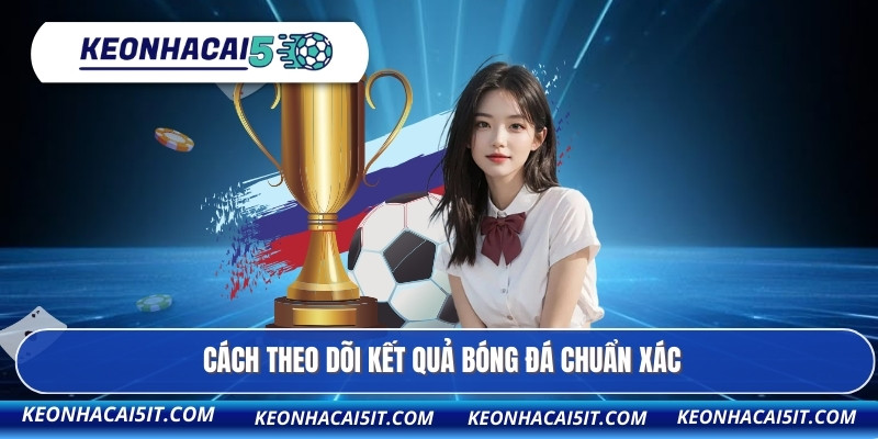 Kết quả bóng đá 1 Cách theo dõi kết quả bóng đá chuẩn xác