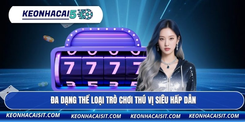 Đa dạng thể loại trò chơi thú vị siêu hấp dẫn