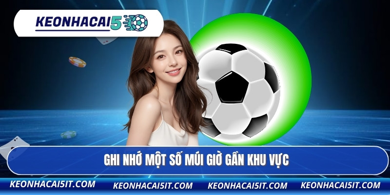 Lịch thi đấu 3 Ghi nhớ một số múi giờ gần khu vực