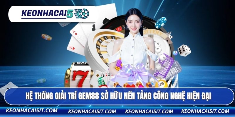 Hệ thống giải trí GEM88 sở hữu nền tảng công nghệ hiện đại