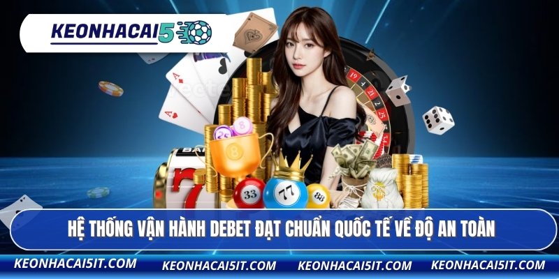 DEBET - Biểu Tượng Của Ngành Công Nghiệp Giải Trí Châu Âu 2 Hệ thống vận hành DEBET đạt chuẩn quốc tế về độ an toàn