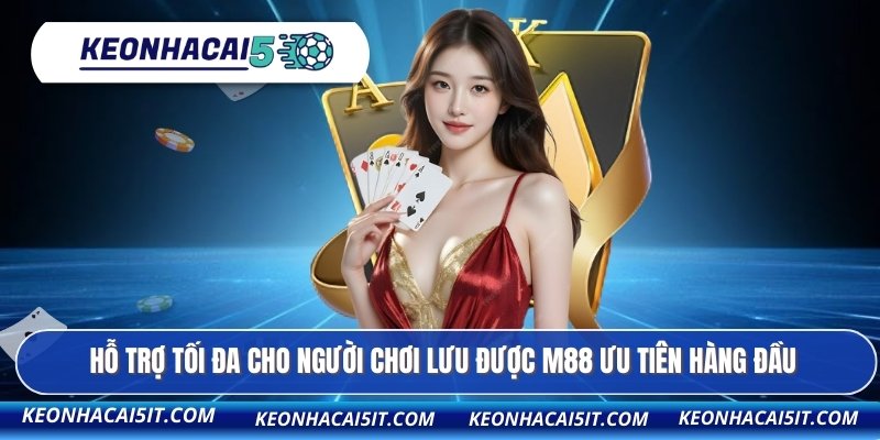 Hỗ trợ tối đa cho người chơi lưu được M88 ưu tiên hàng đầu