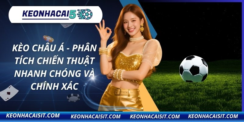 Kèo Châu Á - Phân Tích Chiến Thuật Nhanh Chóng Và Chính Xác 9 Kèo Châu Á
