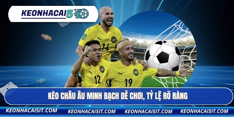 Kèo Châu Âu minh bạch dễ chơi, tỷ lệ rõ ràng