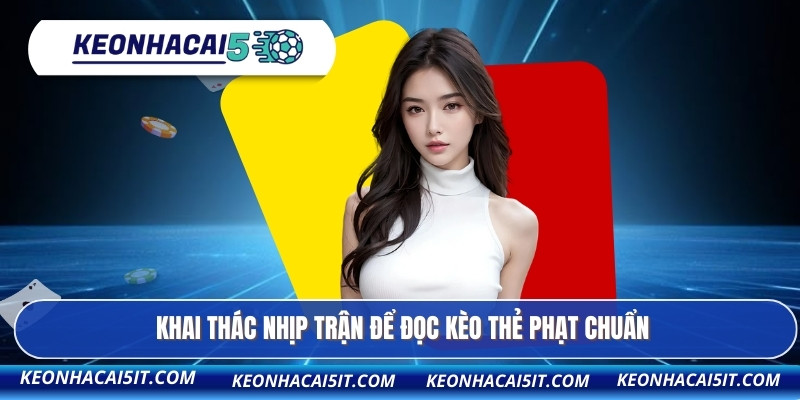 Khai thác nhịp trận để đọc kèo thẻ phạt chuẩn