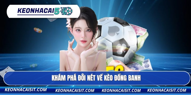 Kèo Đồng Banh - Lối Chơi Tinh Gọn Đậm Chất Phân Tích 2 Khám phá đôi nét về kèo đồng banh