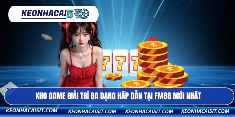 Thương Hiệu FM88 - Điểm Đến Giải Trí Hàng Đầu Châu Á 4 Kho game giải trí đa dạng hấp dẫn tại FM88 mới nhất