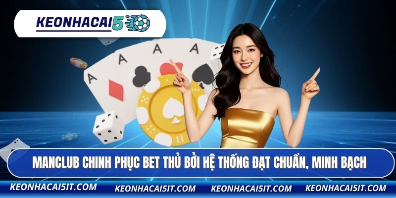 MANCLUB chinh phục bet thủ bởi hệ thống đạt chuẩn, minh bạch