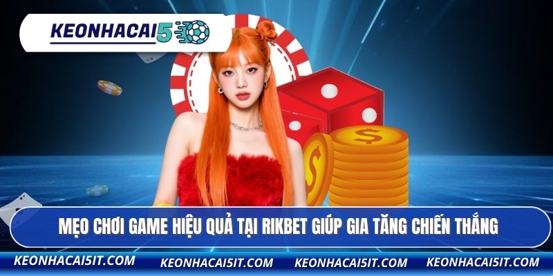 Mẹo chơi game hiệu quả tại RIKBET giúp gia tăng chiến thắng
