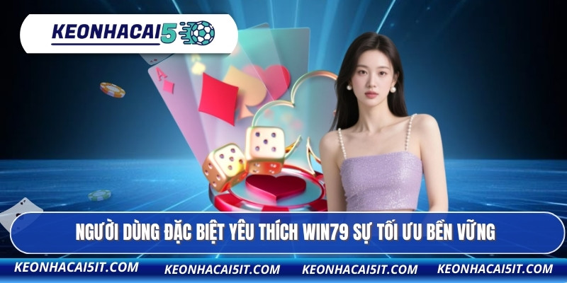 Người dùng đặc biệt yêu thích WIN79 sự tối ưu bền vững