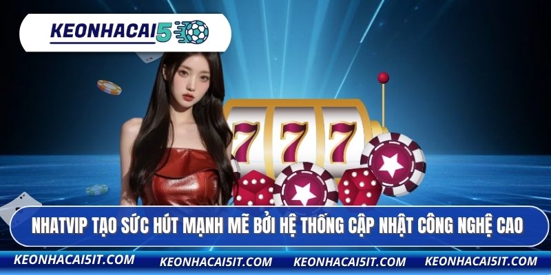 NHATVIP tạo sức hút mạnh mẽ bởi hệ thống cập nhật công nghệ cao