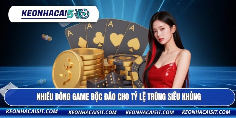 Nhiều dòng game độc đáo cho tỷ lệ trúng siêu khủng