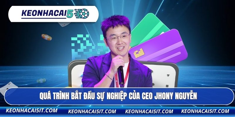 CEO Jhony Nguyễn 1 Quá trình bắt đầu sự nghiệp của CEO Jhony Nguyễn