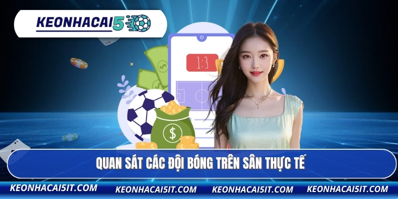 Quan sát các đội bóng trên sân thực tế