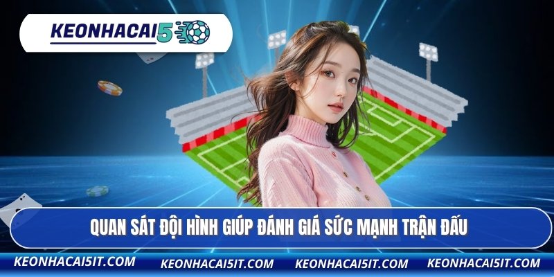 Kèo Châu Á - Phân Tích Chiến Thuật Nhanh Chóng Và Chính Xác 3 Quan sát đội hình giúp đánh giá sức mạnh trận đấu