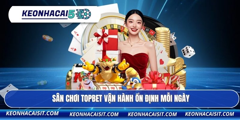 Sân chơi TOPBET vận hành ổn định mỗi ngày