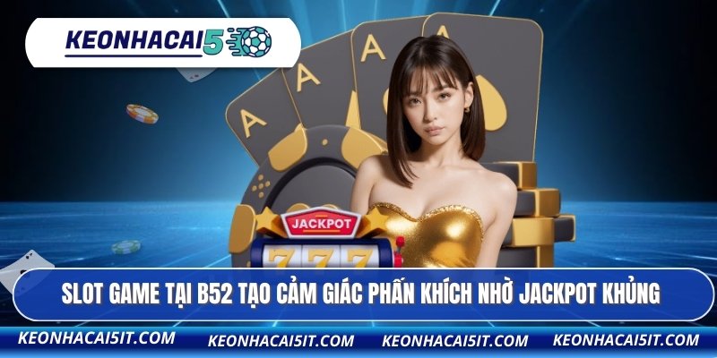 B52 - Kèo Nhà Cái Đánh Giá Cao Kho Game Đỉnh Nhất 2026 4 Slot game tại B52 tạo cảm giác phấn khích nhờ jackpot khủng
