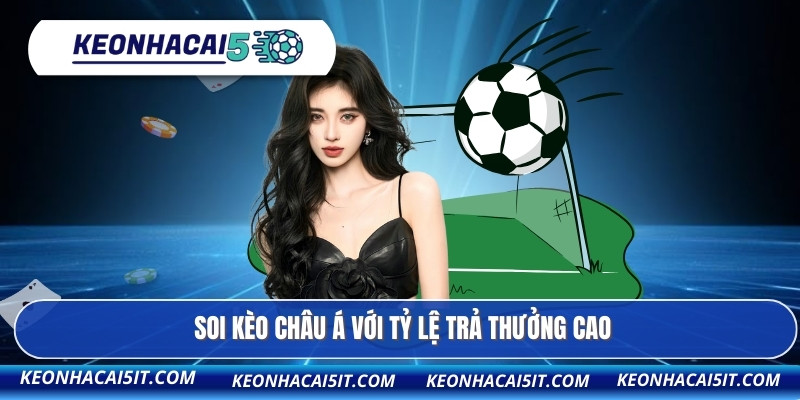 Soi kèo châu Á với tỷ lệ trả thưởng cao