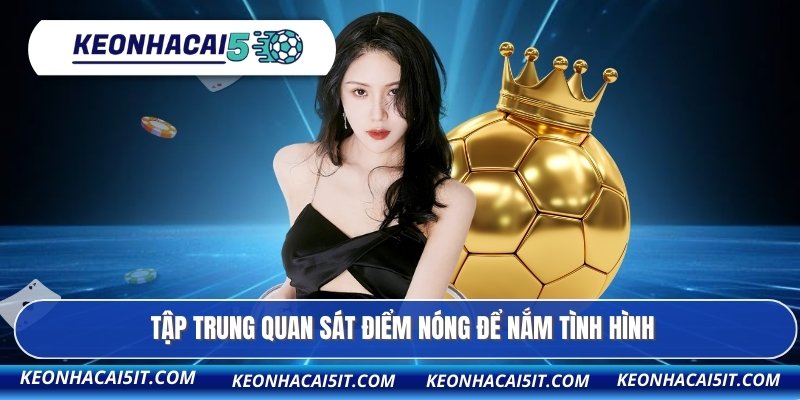 Kèo Đồng Banh - Lối Chơi Tinh Gọn Đậm Chất Phân Tích 3 Tập trung quan sát điểm nóng để nắm tình hình