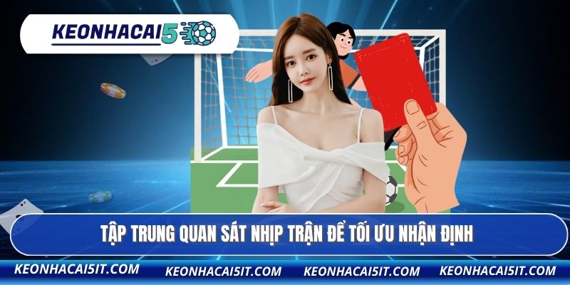 Tập trung quan sát nhịp trận để tối ưu nhận định