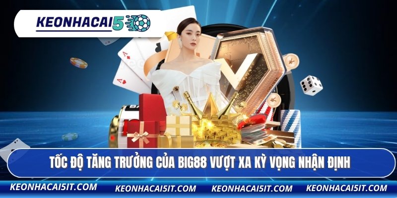 Tốc độ tăng trưởng của BIG88 vượt xa kỳ vọng nhận định