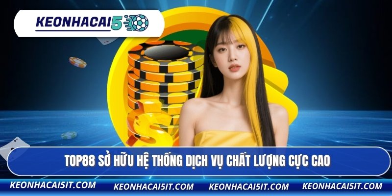 TOP88 sở hữu hệ thống dịch vụ chất lượng cực cao